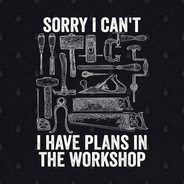 Workshop - Sorry I Cant I Have Plans In The Workshop by Kudostees